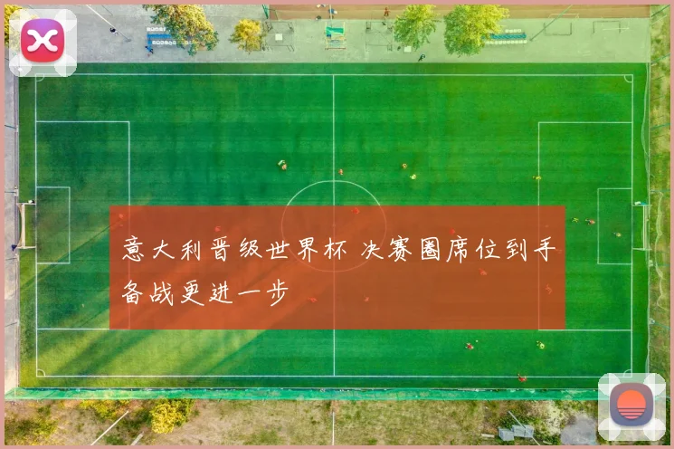 意大利晋级世界杯 决赛圈席位到手备战更进一步
