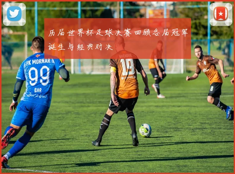 历届世界杯足球决赛回顾各届冠军诞生与经典对决