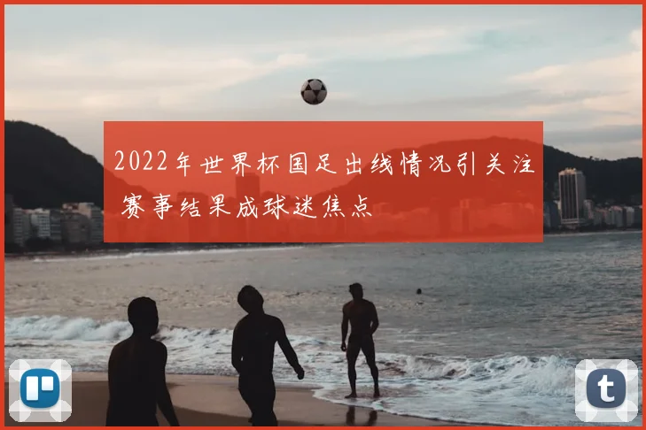2022年世界杯国足出线情况引关注 赛事结果成球迷焦点