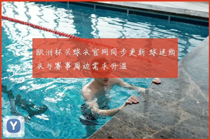 欧洲杯买球衣官网同步更新 球迷购衣与赛事周边需求升温