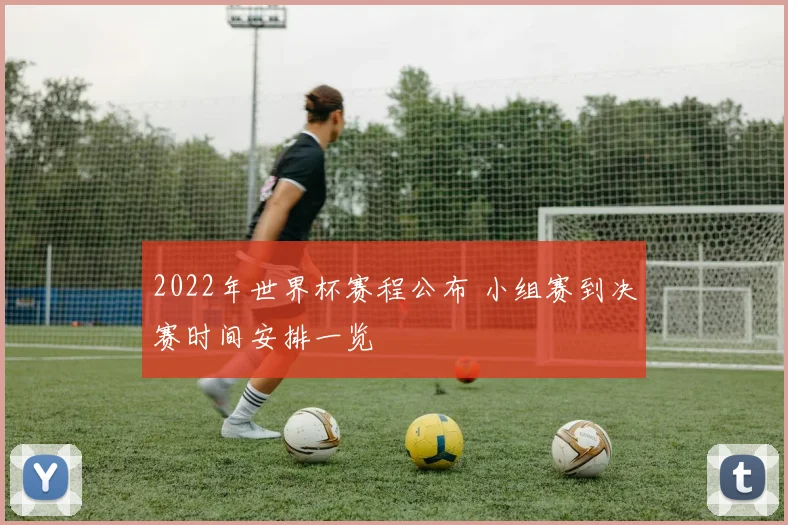 2022年世界杯赛程公布 小组赛到决赛时间安排一览