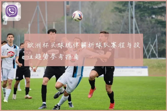 欧洲杯买球规律解析球队赛程与投注趋势参考指南