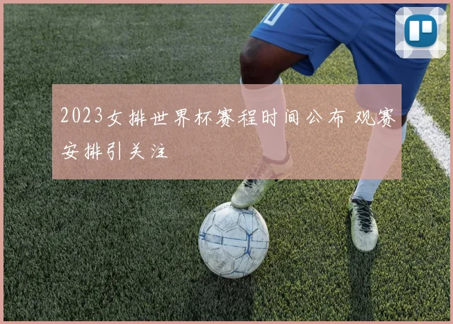 2023女排世界杯赛程时间公布 观赛安排引关注